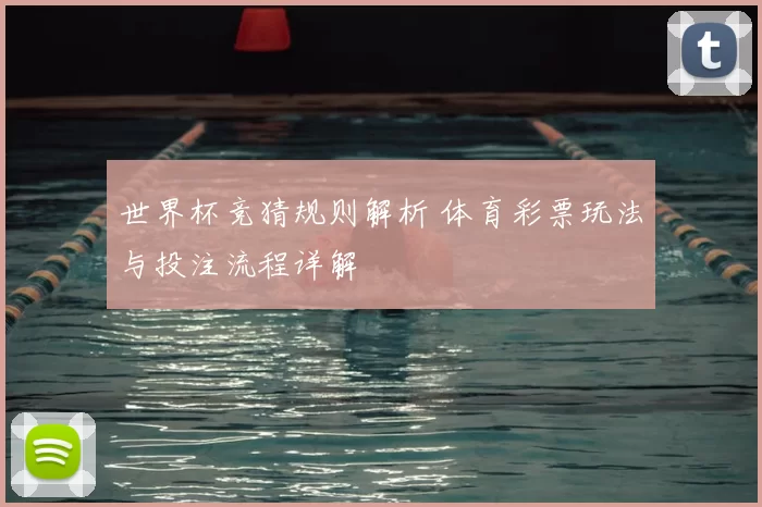 世界杯竞猜规则解析 体育彩票玩法与投注流程详解