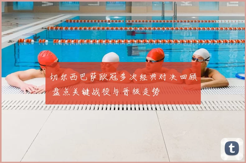 切尔西巴萨欧冠多次经典对决回顾 盘点关键战役与晋级走势