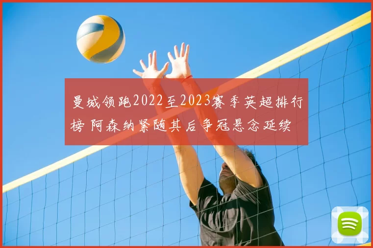 曼城领跑2022至2023赛季英超排行榜 阿森纳紧随其后争冠悬念延续