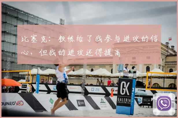 比塞克：教练给了我参与进攻的信心，但我的进攻还得提高