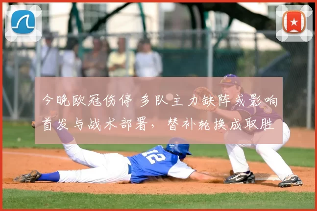 今晚欧冠伤停 多队主力缺阵或影响首发与战术部署，替补轮换成取胜关键