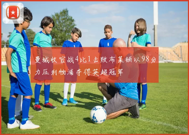 曼城收官战4比1击败布莱顿以98分力压利物浦夺得英超冠军