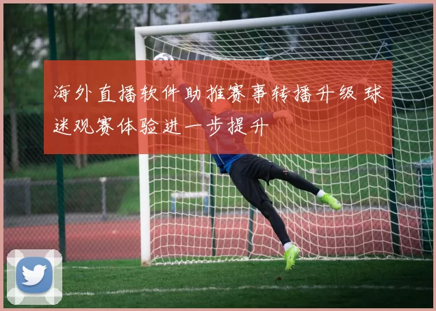 海外直播软件助推赛事转播升级 球迷观赛体验进一步提升