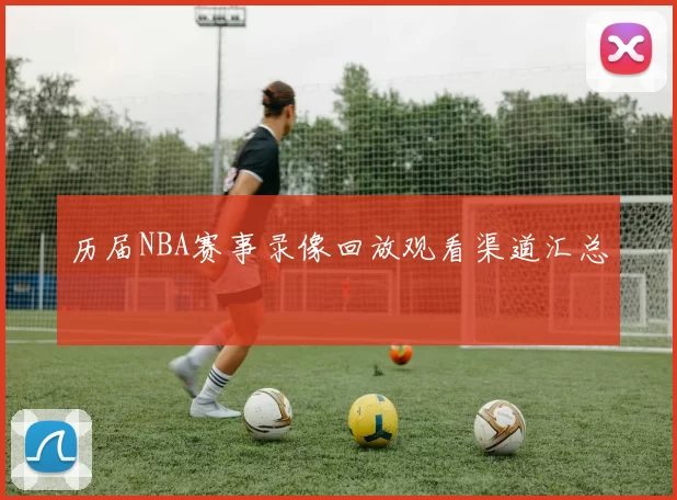 历届NBA赛事录像回放观看渠道汇总