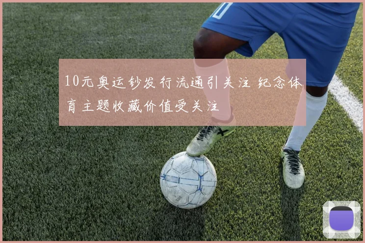 10元奥运钞发行流通引关注 纪念体育主题收藏价值受关注