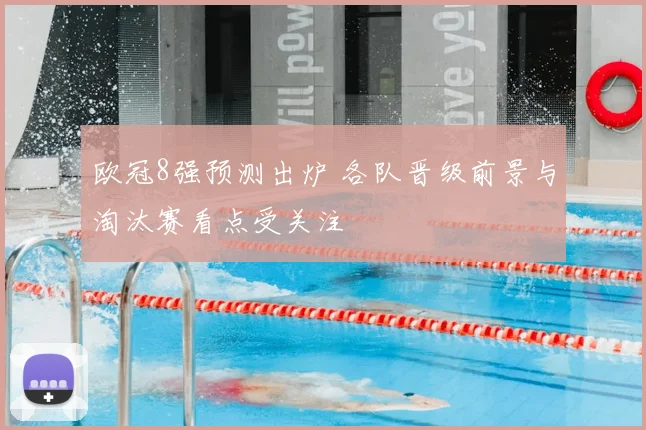欧冠8强预测出炉 各队晋级前景与淘汰赛看点受关注