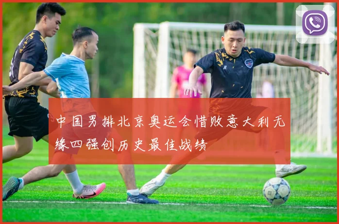 中国男排北京奥运会惜败意大利无缘四强创历史最佳战绩