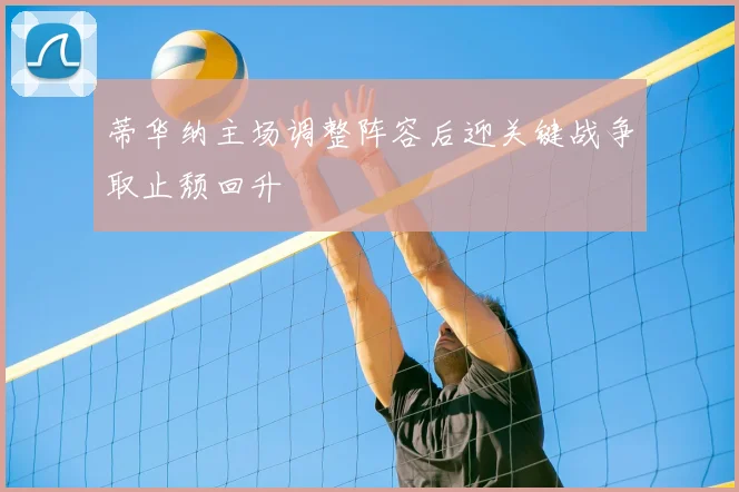 蒂华纳主场调整阵容后迎关键战争取止颓回升