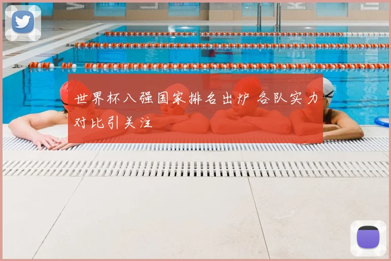 世界杯八强国家排名出炉 各队实力对比引关注