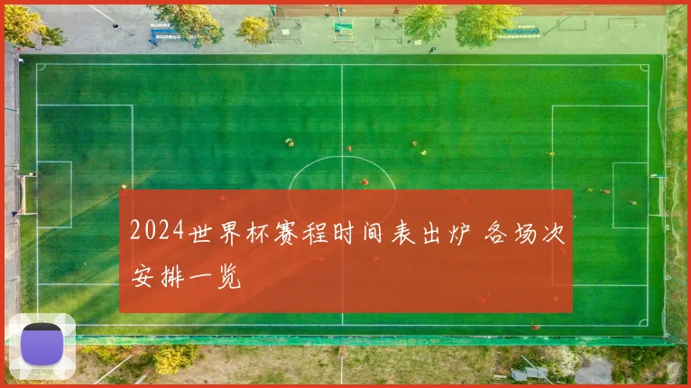 2024世界杯赛程时间表出炉 各场次安排一览