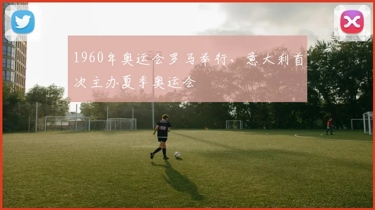 1960年奥运会罗马举行,意大利首次主办夏季奥运会
