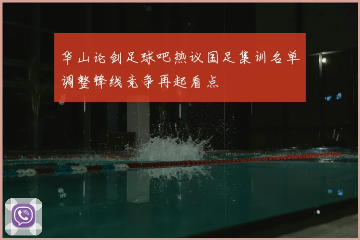 华山论剑足球吧热议国足集训名单调整锋线竞争再起看点