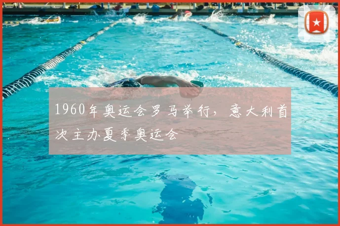 1960年奥运会罗马举行,意大利首次主办夏季奥运会