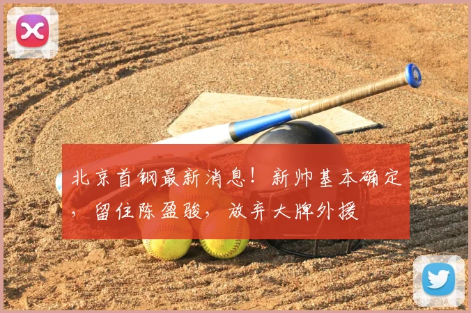 北京首钢最新消息！新帅基本确定，留住陈盈骏，放弃大牌外援