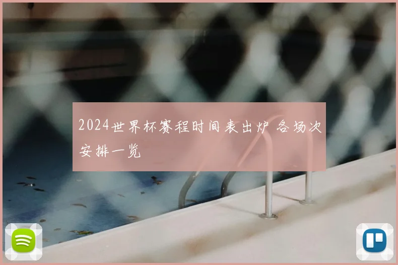 2024世界杯赛程时间表出炉 各场次安排一览