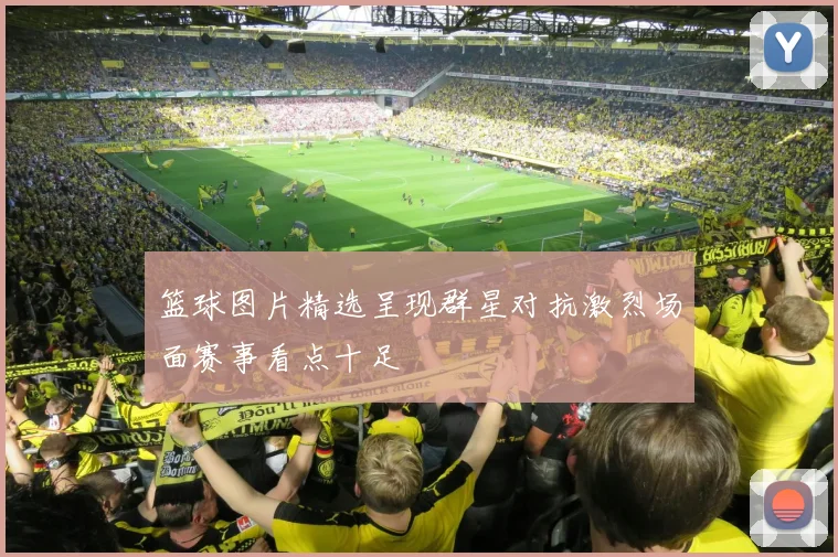 篮球图片精选呈现群星对抗激烈场面赛事看点十足