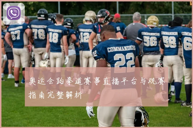 奥运会跆拳道赛事直播平台与观赛指南完整解析