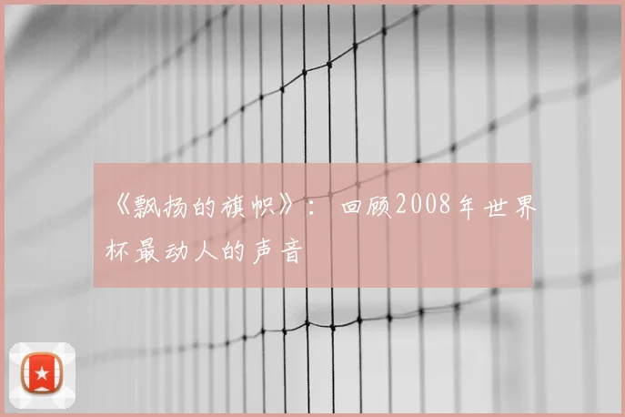《飘扬的旗帜》：回顾2008年世界杯最动人的声音