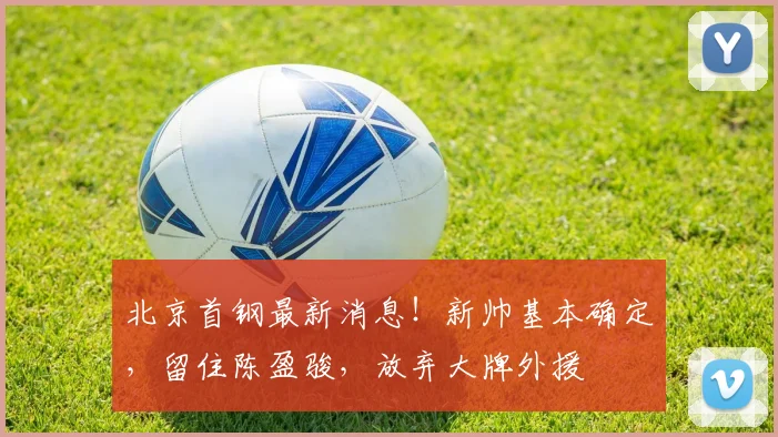 北京首钢最新消息！新帅基本确定，留住陈盈骏，放弃大牌外援